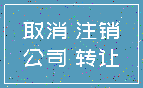 取消 注销_公司 转让