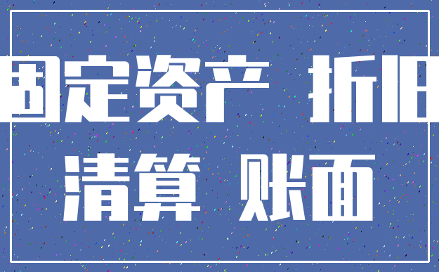固定资产 折旧_清算 账面