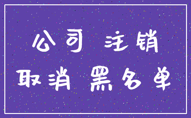 公司 注销_取消 黑名单