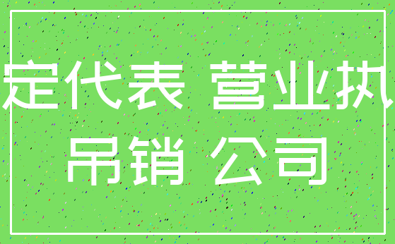 法定代表 营业执照_吊销 公司
