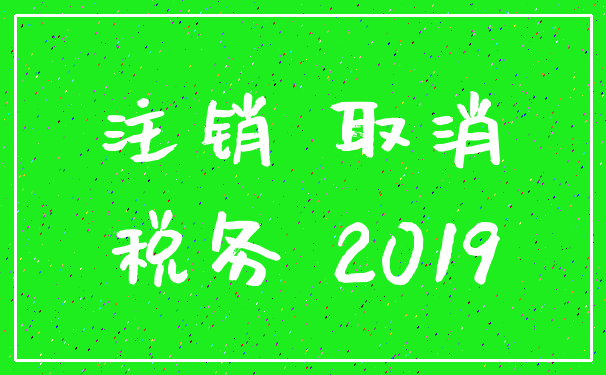 注销 取消_税务 2019