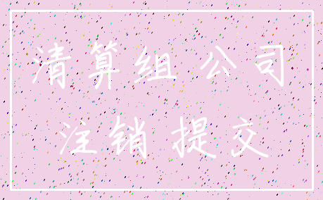 清算组 公司_注销 提交