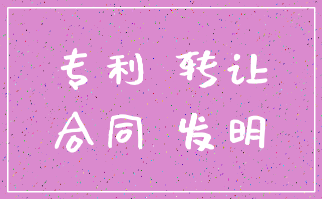 专利 转让_合同 发明