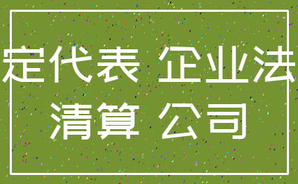 法定代表 企业法人_清算 公司