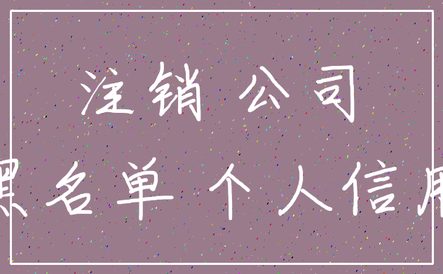 注销 公司_黑名单 个人信用