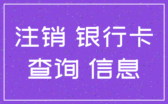 注销 银行卡_查询 信息