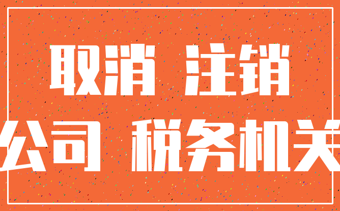 取消 注销_公司 税务机关