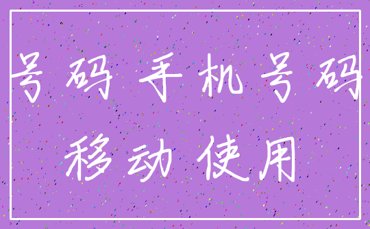 号码 手机号码_移动 使用