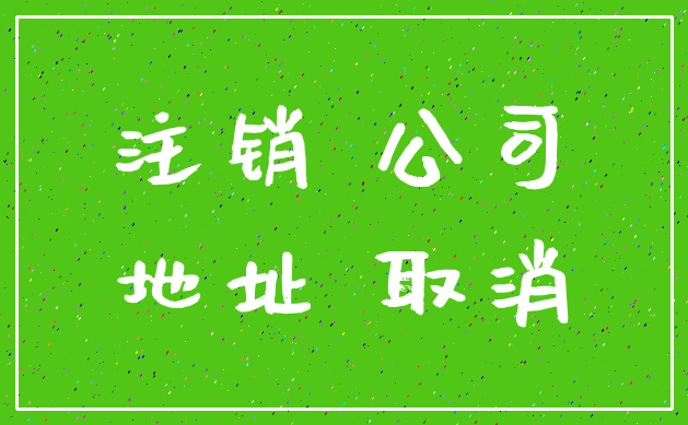 注销 公司_地址 取消