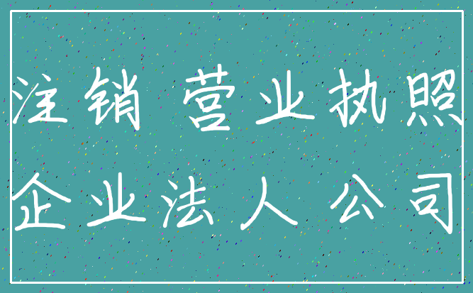 注销 营业执照_企业法人 公司