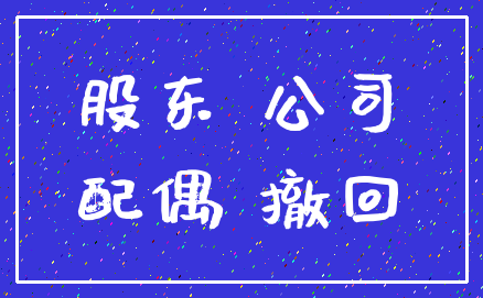 股东 公司_配偶 撤回
