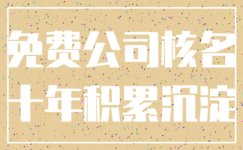 免费公司核名_十年积累沉淀