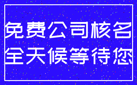 免费公司核名_全天候等待您