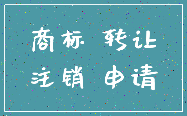 商标 转让_注销 申请