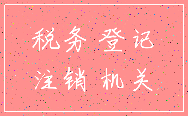 税务 登记_注销 机关