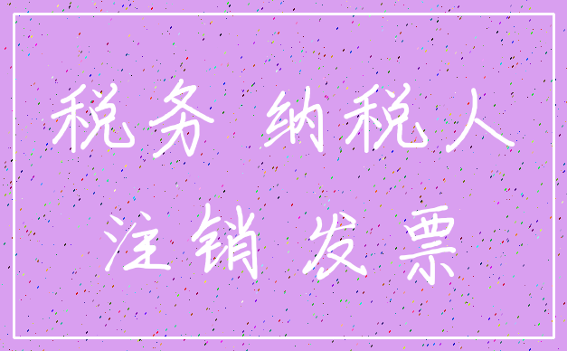 税务 纳税人_注销 发票