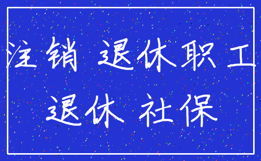 注销 退休职工_退休 社保