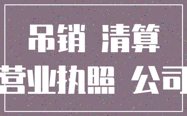 吊销 清算_营业执照 公司