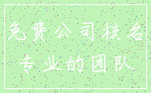 免费公司核名_专业的团队