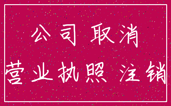 公司 取消_营业执照 注销