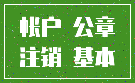 帐户 公章_注销 基本
