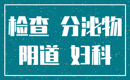 检查 分泌物_阴道 妇科