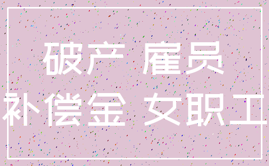 破产 雇员_补偿金 女职工