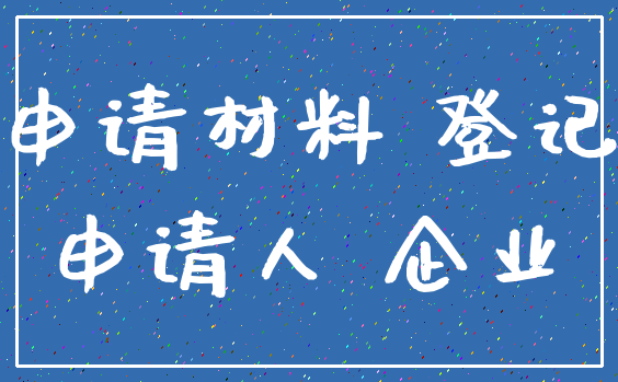 申请材料 登记_申请人 企业