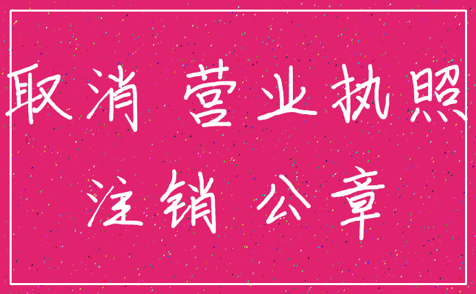 取消 营业执照_注销 公章