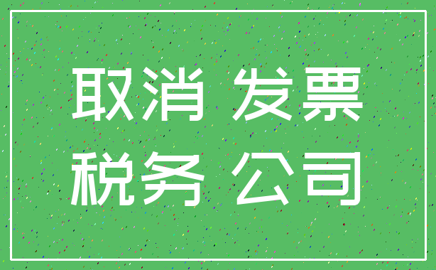 取消 发票_税务 公司