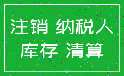 注销 纳税人_库存 清算