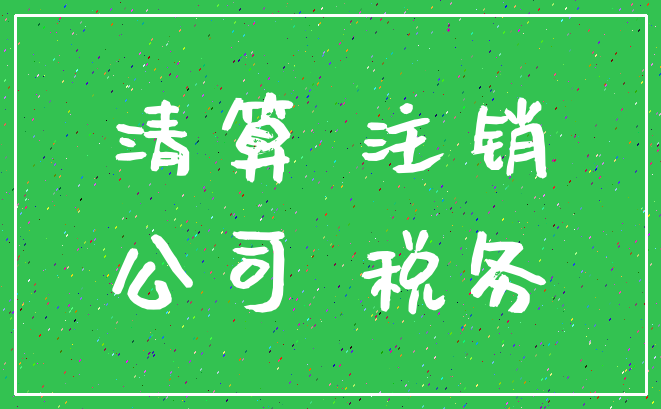 清算 注销_公司 税务