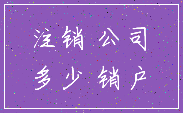 注销 公司_多少 销户