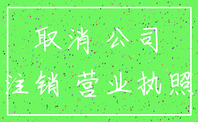 取消 公司_注销 营业执照