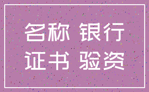 名称 银行_证书 验资
