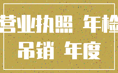 营业执照 年检_吊销 年度