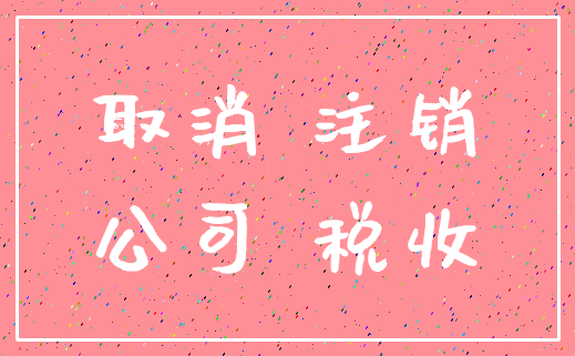 取消 注销_公司 税收