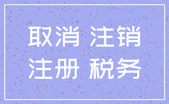 取消 注销_注册 税务