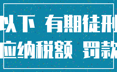 以下 有期徒刑_应纳税额 罚款