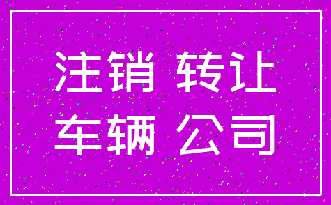注销 转让_车辆 公司