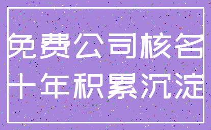 免费公司核名_十年积累沉淀