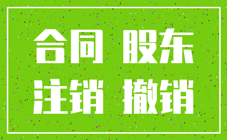 合同 股东_注销 撤销