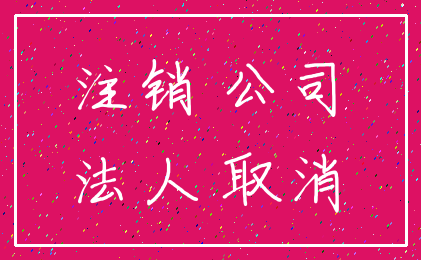 注销 公司_法人 取消