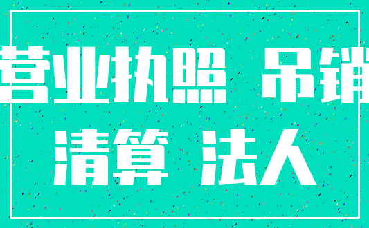 营业执照 吊销_清算 法人