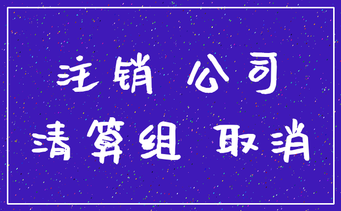 注销 公司_清算组 取消