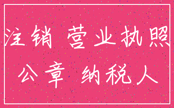 注销 营业执照_公章 纳税人