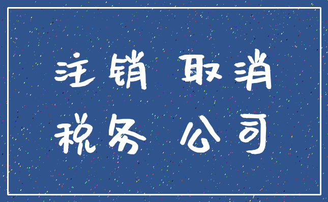 注销 取消_税务 公司