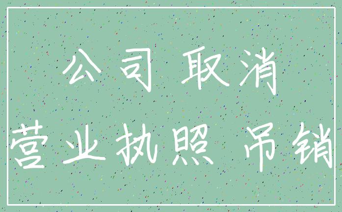 公司 取消_营业执照 吊销