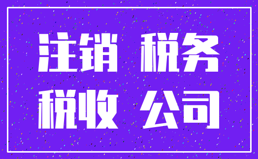 注销 税务_税收 公司