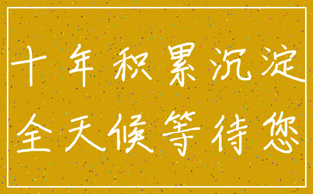 十年积累沉淀_全天候等待您
